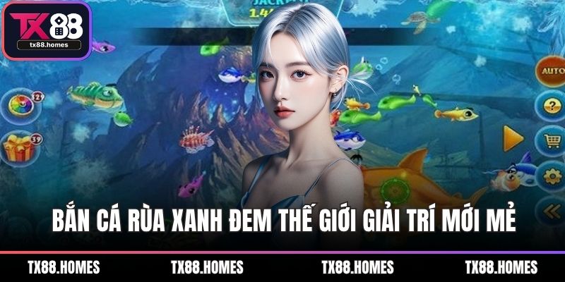 Bắn cá rùa xanh đem thế giới giải trí mới mẻ
