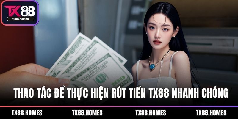 Cụ thể các thao tác để thực hiện rút tiền TX88 nhanh chóng