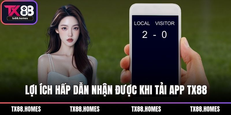 Lợi ích hấp dẫn nhận được khi bạn thực hiện tải app TX88