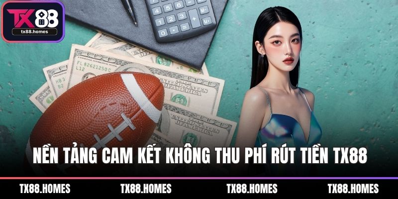Nền tảng cam kết không thu phí về dịch vụ rút tiền TX88