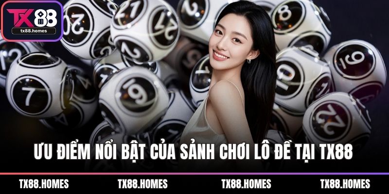 Ưu điểm nổi bật của sảnh chơi lô đề tại TX88